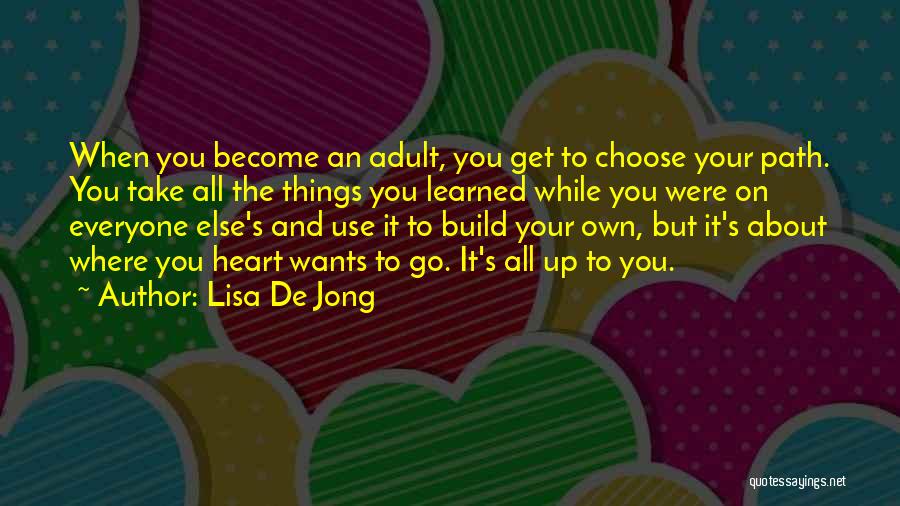 Lisa De Jong Quotes: When You Become An Adult, You Get To Choose Your Path. You Take All The Things You Learned While You