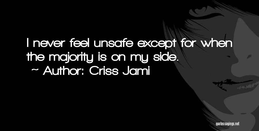 Criss Jami Quotes: I Never Feel Unsafe Except For When The Majority Is On My Side.