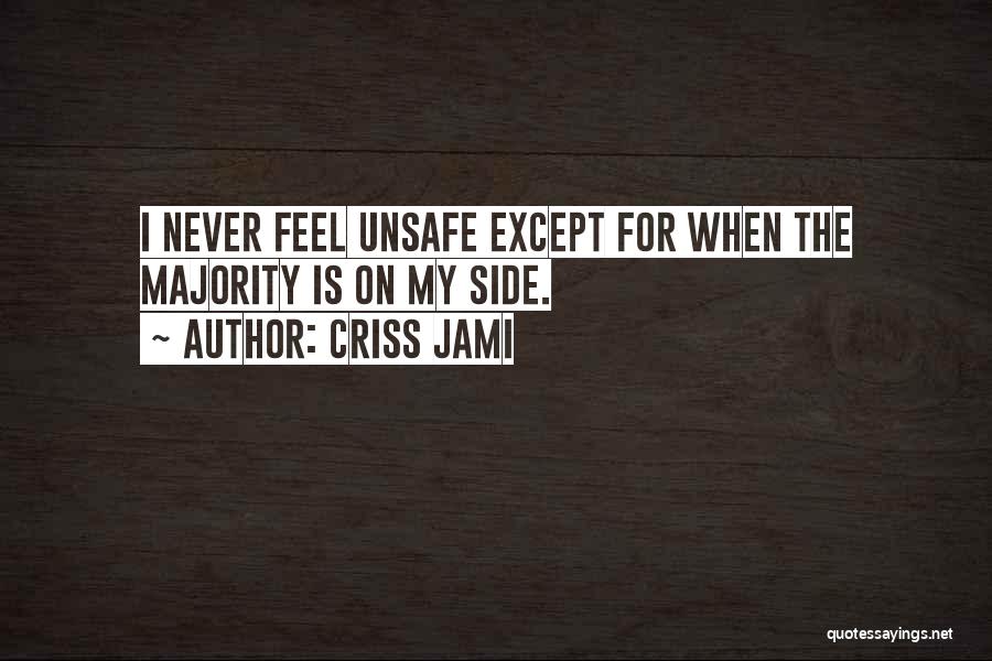 Criss Jami Quotes: I Never Feel Unsafe Except For When The Majority Is On My Side.