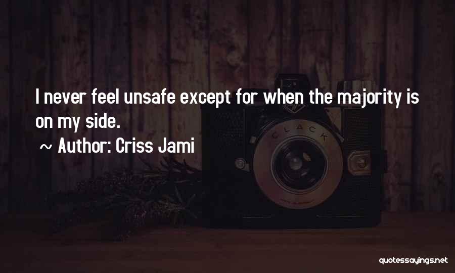 Criss Jami Quotes: I Never Feel Unsafe Except For When The Majority Is On My Side.