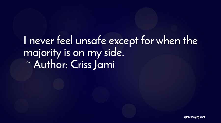 Criss Jami Quotes: I Never Feel Unsafe Except For When The Majority Is On My Side.