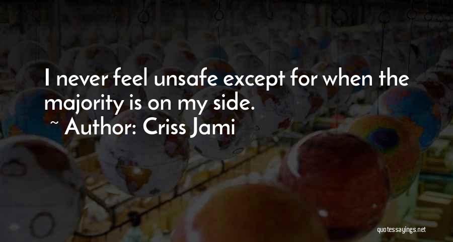 Criss Jami Quotes: I Never Feel Unsafe Except For When The Majority Is On My Side.