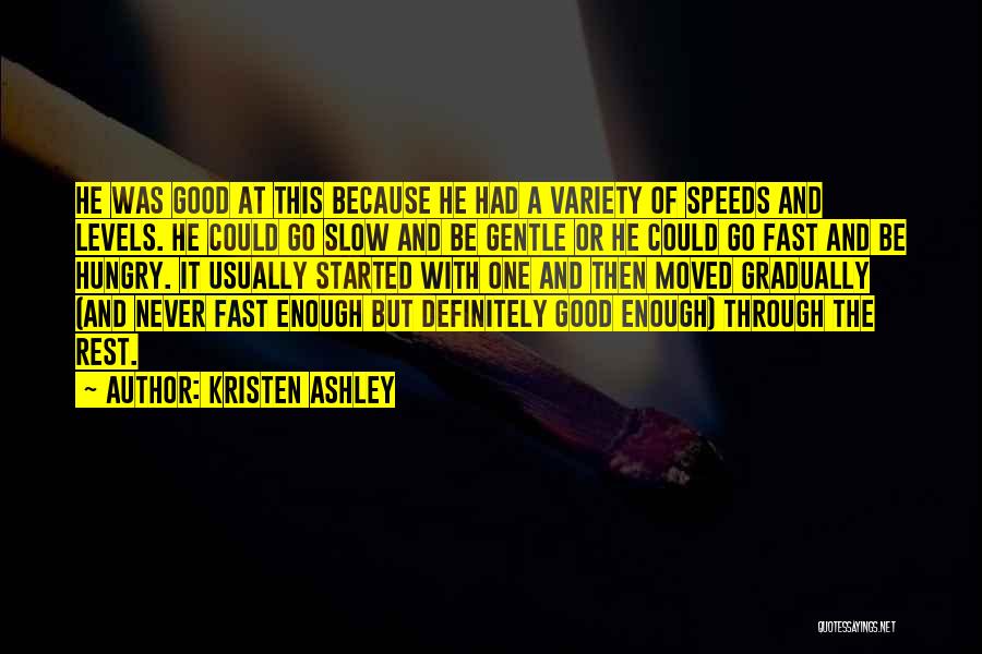 Kristen Ashley Quotes: He Was Good At This Because He Had A Variety Of Speeds And Levels. He Could Go Slow And Be