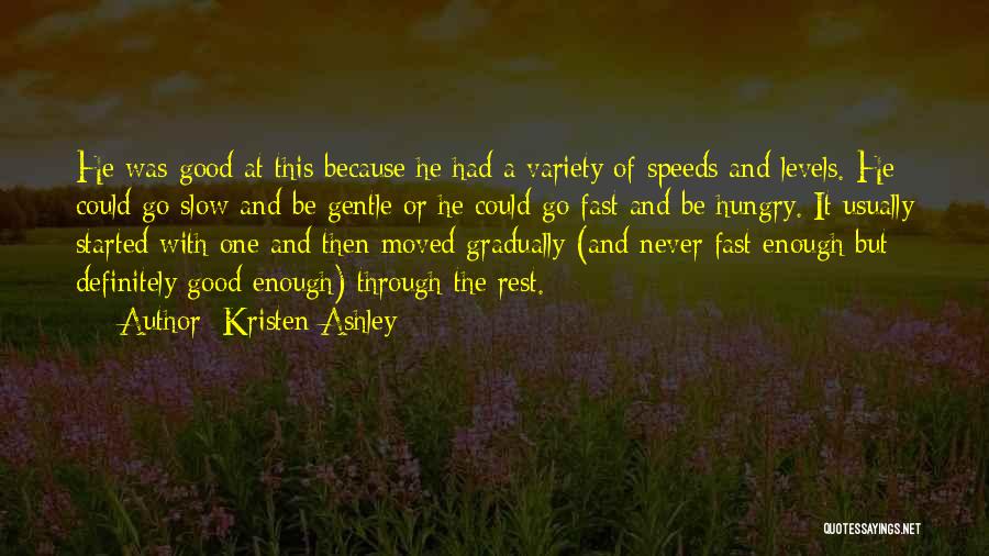 Kristen Ashley Quotes: He Was Good At This Because He Had A Variety Of Speeds And Levels. He Could Go Slow And Be