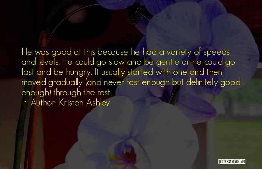 Kristen Ashley Quotes: He Was Good At This Because He Had A Variety Of Speeds And Levels. He Could Go Slow And Be