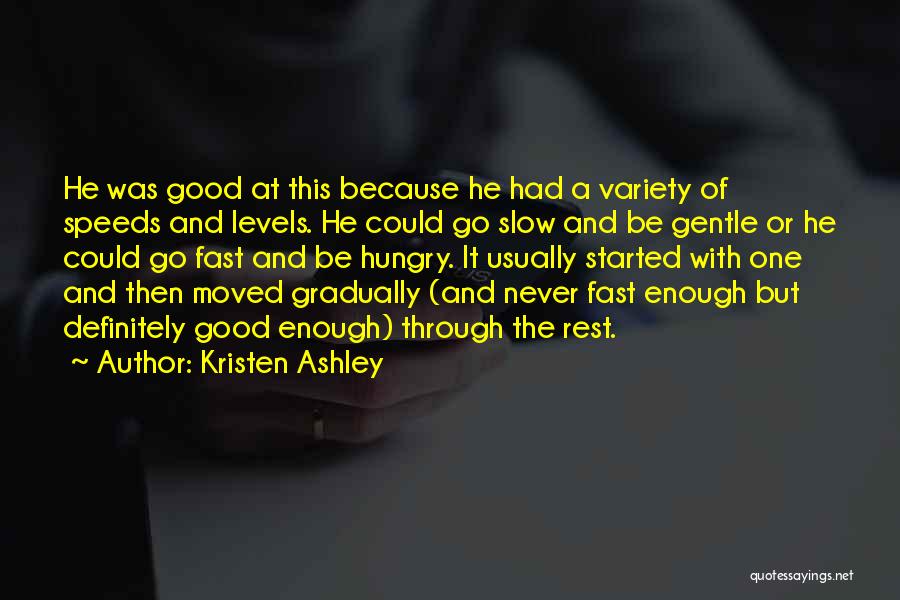 Kristen Ashley Quotes: He Was Good At This Because He Had A Variety Of Speeds And Levels. He Could Go Slow And Be