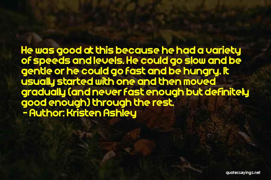 Kristen Ashley Quotes: He Was Good At This Because He Had A Variety Of Speeds And Levels. He Could Go Slow And Be