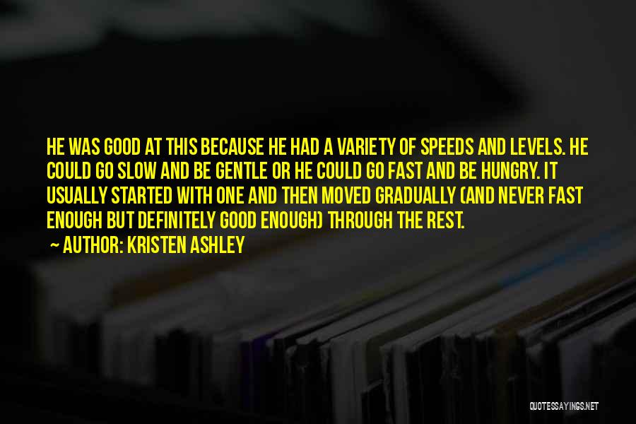 Kristen Ashley Quotes: He Was Good At This Because He Had A Variety Of Speeds And Levels. He Could Go Slow And Be