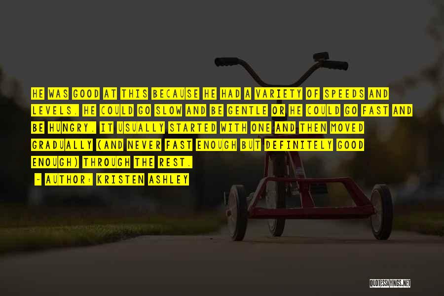 Kristen Ashley Quotes: He Was Good At This Because He Had A Variety Of Speeds And Levels. He Could Go Slow And Be