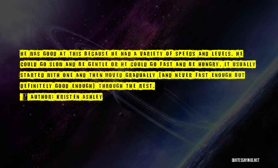 Kristen Ashley Quotes: He Was Good At This Because He Had A Variety Of Speeds And Levels. He Could Go Slow And Be