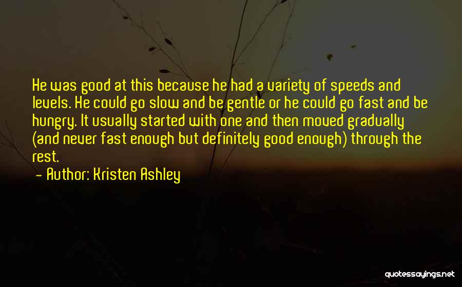 Kristen Ashley Quotes: He Was Good At This Because He Had A Variety Of Speeds And Levels. He Could Go Slow And Be