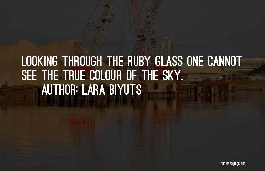 Lara Biyuts Quotes: Looking Through The Ruby Glass One Cannot See The True Colour Of The Sky.