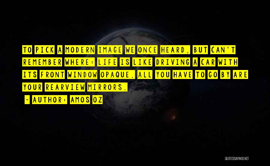 Amos Oz Quotes: To Pick A Modern Image We Once Heard, But Can't Remember Where: Life Is Like Driving A Car With Its