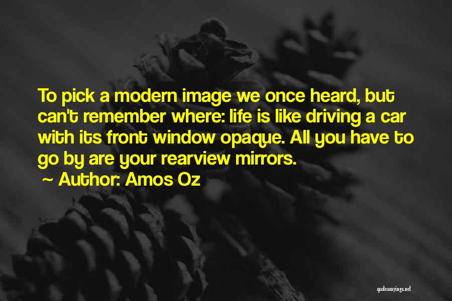 Amos Oz Quotes: To Pick A Modern Image We Once Heard, But Can't Remember Where: Life Is Like Driving A Car With Its