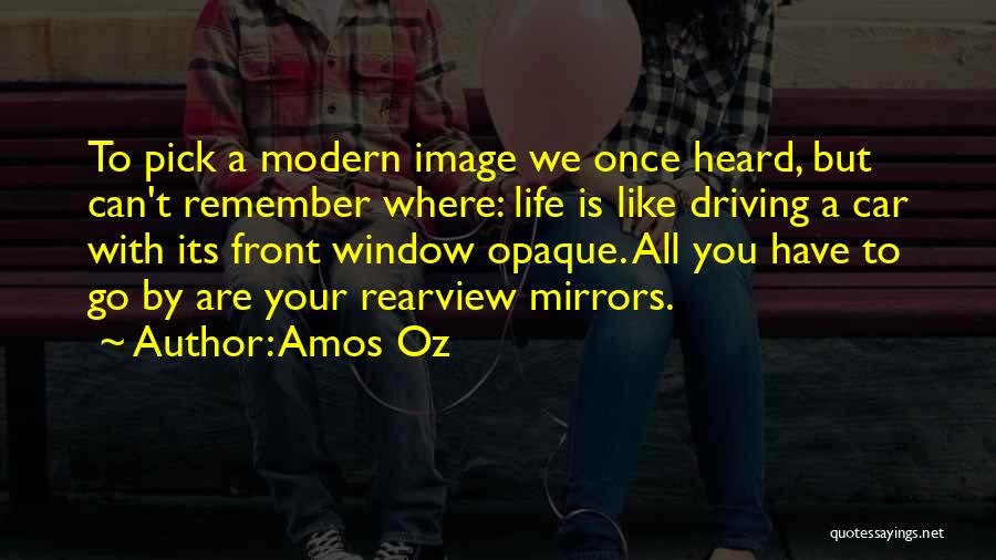 Amos Oz Quotes: To Pick A Modern Image We Once Heard, But Can't Remember Where: Life Is Like Driving A Car With Its