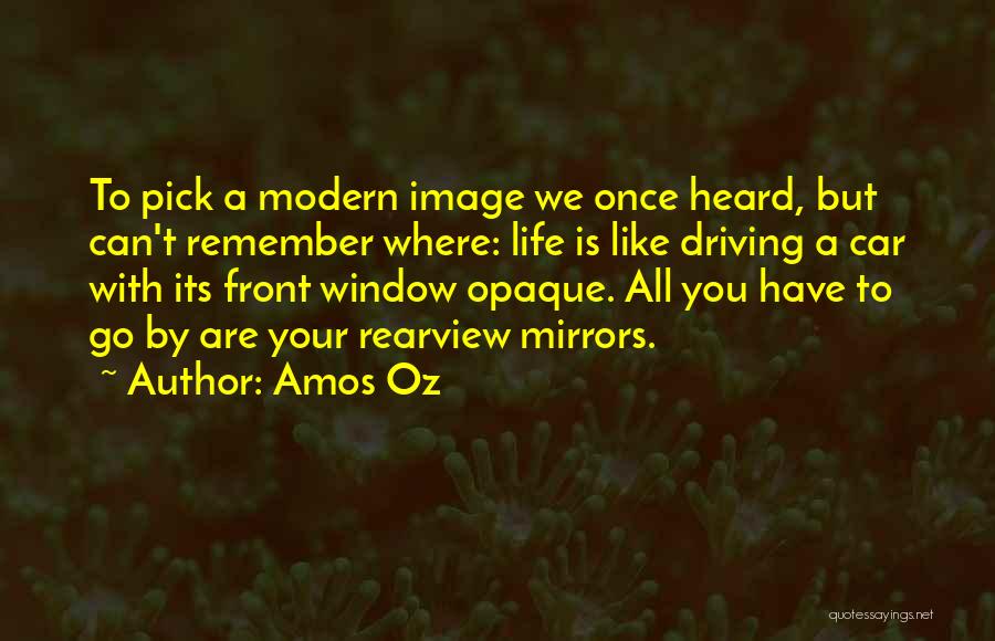 Amos Oz Quotes: To Pick A Modern Image We Once Heard, But Can't Remember Where: Life Is Like Driving A Car With Its