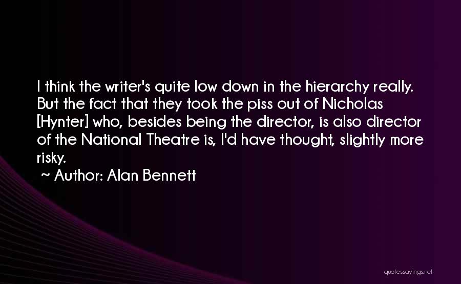 Alan Bennett Quotes: I Think The Writer's Quite Low Down In The Hierarchy Really. But The Fact That They Took The Piss Out