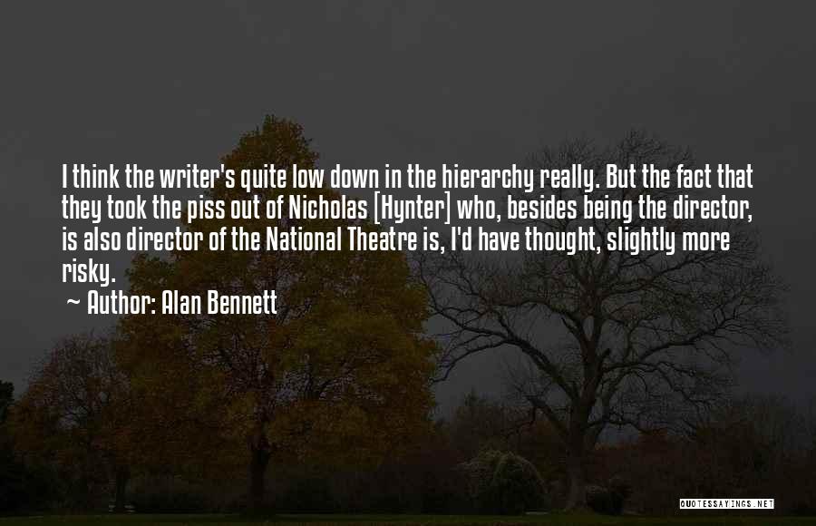 Alan Bennett Quotes: I Think The Writer's Quite Low Down In The Hierarchy Really. But The Fact That They Took The Piss Out