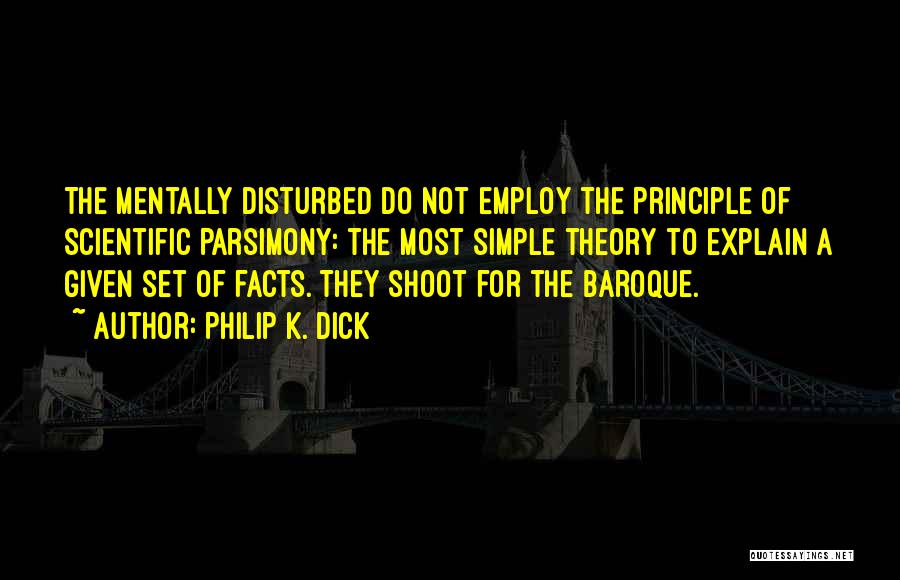 Philip K. Dick Quotes: The Mentally Disturbed Do Not Employ The Principle Of Scientific Parsimony: The Most Simple Theory To Explain A Given Set