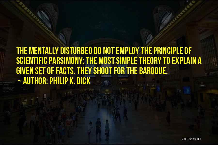 Philip K. Dick Quotes: The Mentally Disturbed Do Not Employ The Principle Of Scientific Parsimony: The Most Simple Theory To Explain A Given Set