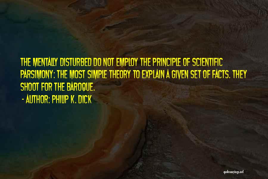 Philip K. Dick Quotes: The Mentally Disturbed Do Not Employ The Principle Of Scientific Parsimony: The Most Simple Theory To Explain A Given Set