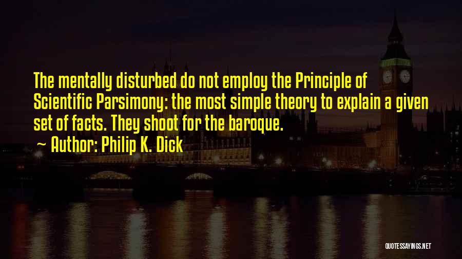 Philip K. Dick Quotes: The Mentally Disturbed Do Not Employ The Principle Of Scientific Parsimony: The Most Simple Theory To Explain A Given Set