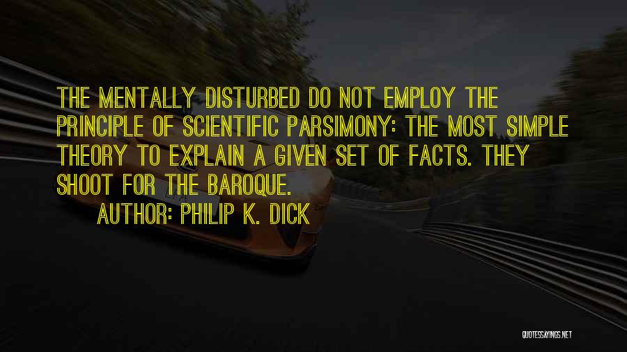 Philip K. Dick Quotes: The Mentally Disturbed Do Not Employ The Principle Of Scientific Parsimony: The Most Simple Theory To Explain A Given Set