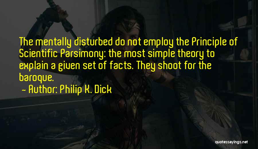 Philip K. Dick Quotes: The Mentally Disturbed Do Not Employ The Principle Of Scientific Parsimony: The Most Simple Theory To Explain A Given Set