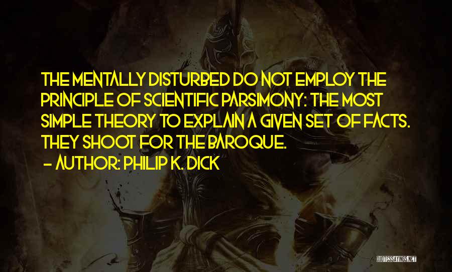 Philip K. Dick Quotes: The Mentally Disturbed Do Not Employ The Principle Of Scientific Parsimony: The Most Simple Theory To Explain A Given Set