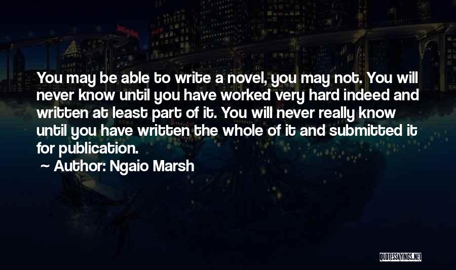 Ngaio Marsh Quotes: You May Be Able To Write A Novel, You May Not. You Will Never Know Until You Have Worked Very