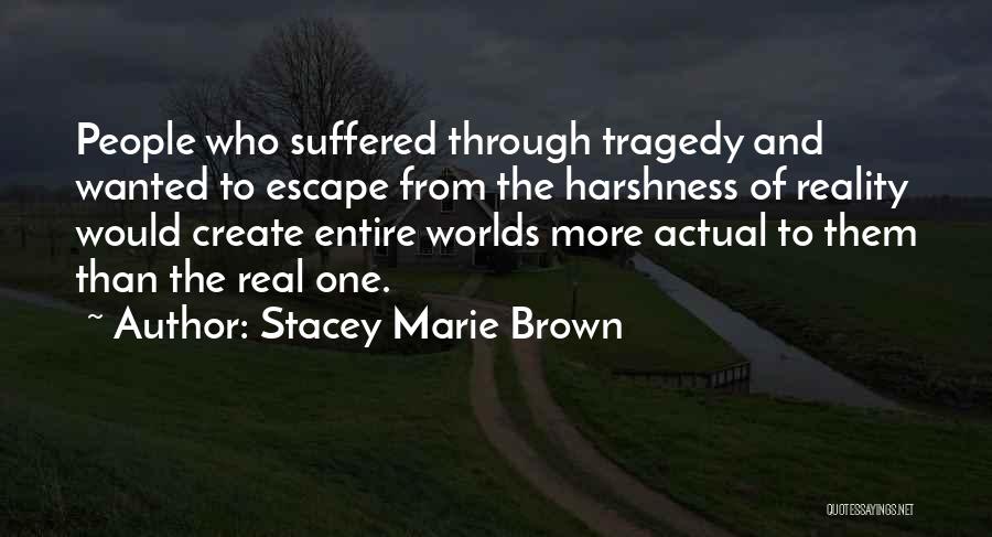 Stacey Marie Brown Quotes: People Who Suffered Through Tragedy And Wanted To Escape From The Harshness Of Reality Would Create Entire Worlds More Actual