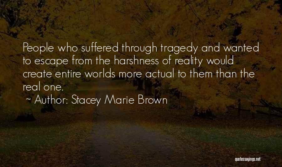 Stacey Marie Brown Quotes: People Who Suffered Through Tragedy And Wanted To Escape From The Harshness Of Reality Would Create Entire Worlds More Actual