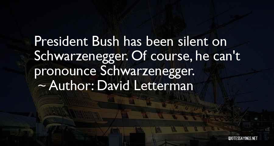 David Letterman Quotes: President Bush Has Been Silent On Schwarzenegger. Of Course, He Can't Pronounce Schwarzenegger.