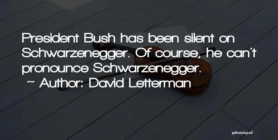 David Letterman Quotes: President Bush Has Been Silent On Schwarzenegger. Of Course, He Can't Pronounce Schwarzenegger.