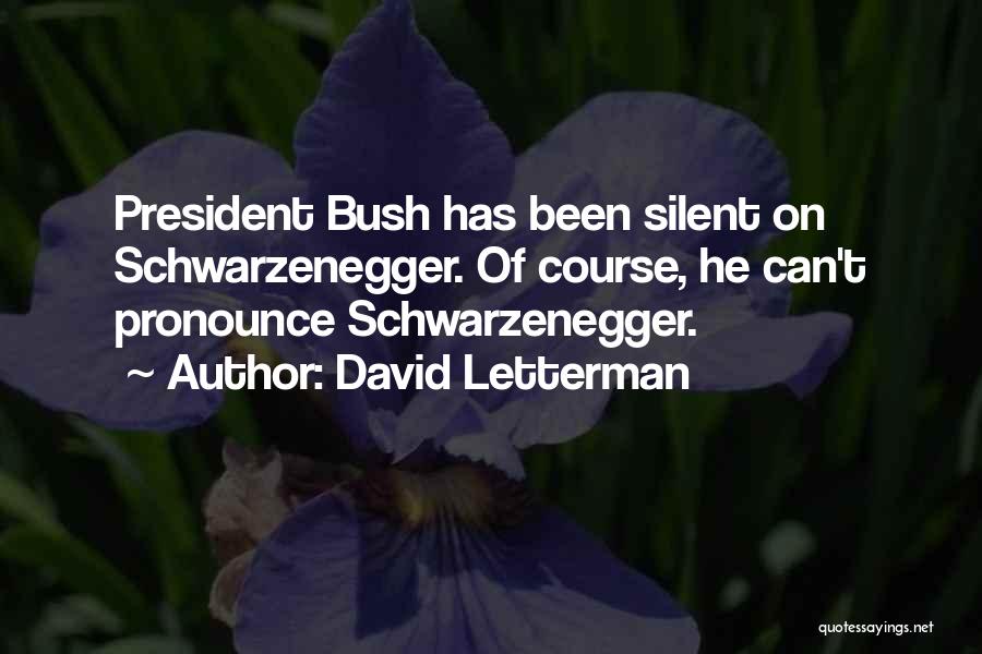 David Letterman Quotes: President Bush Has Been Silent On Schwarzenegger. Of Course, He Can't Pronounce Schwarzenegger.