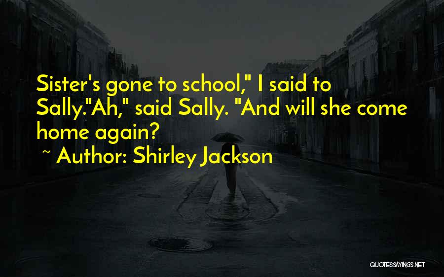 Shirley Jackson Quotes: Sister's Gone To School, I Said To Sally.ah, Said Sally. And Will She Come Home Again?