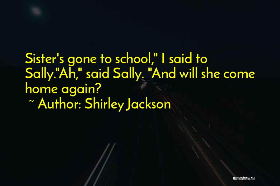 Shirley Jackson Quotes: Sister's Gone To School, I Said To Sally.ah, Said Sally. And Will She Come Home Again?