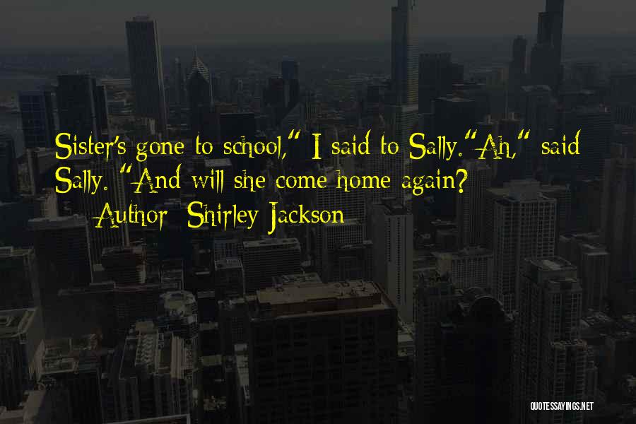 Shirley Jackson Quotes: Sister's Gone To School, I Said To Sally.ah, Said Sally. And Will She Come Home Again?