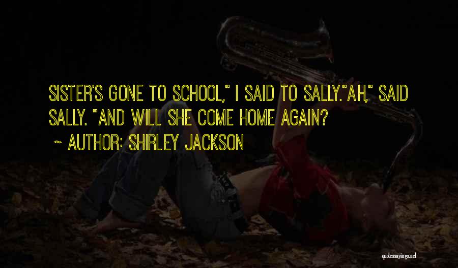 Shirley Jackson Quotes: Sister's Gone To School, I Said To Sally.ah, Said Sally. And Will She Come Home Again?