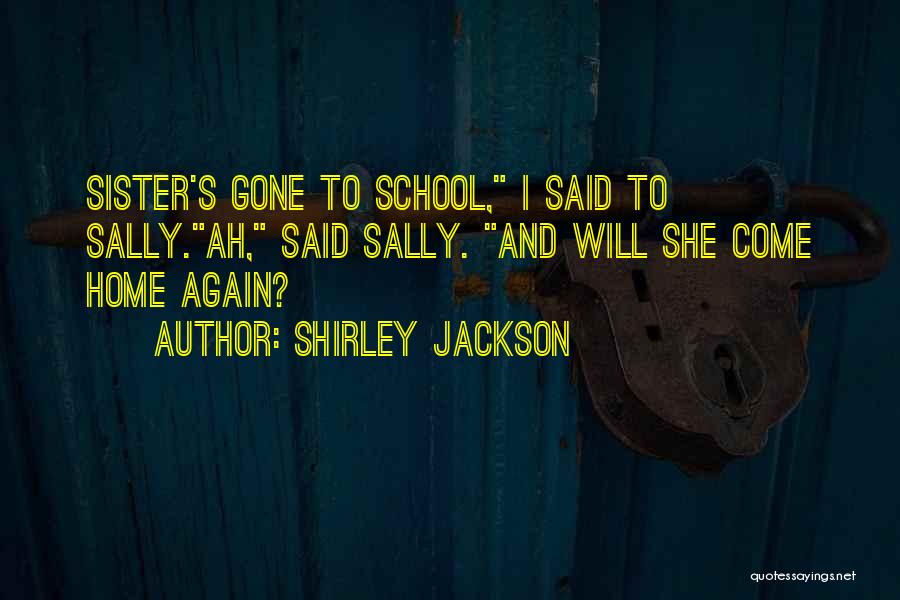 Shirley Jackson Quotes: Sister's Gone To School, I Said To Sally.ah, Said Sally. And Will She Come Home Again?