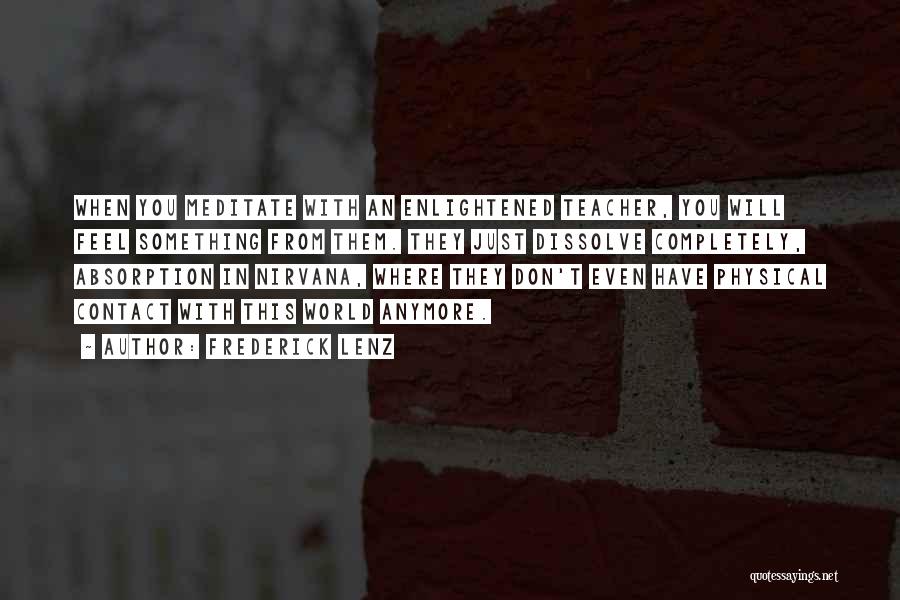 Frederick Lenz Quotes: When You Meditate With An Enlightened Teacher, You Will Feel Something From Them. They Just Dissolve Completely, Absorption In Nirvana,