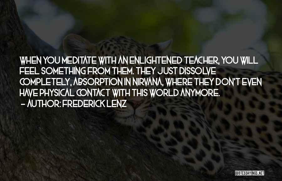Frederick Lenz Quotes: When You Meditate With An Enlightened Teacher, You Will Feel Something From Them. They Just Dissolve Completely, Absorption In Nirvana,