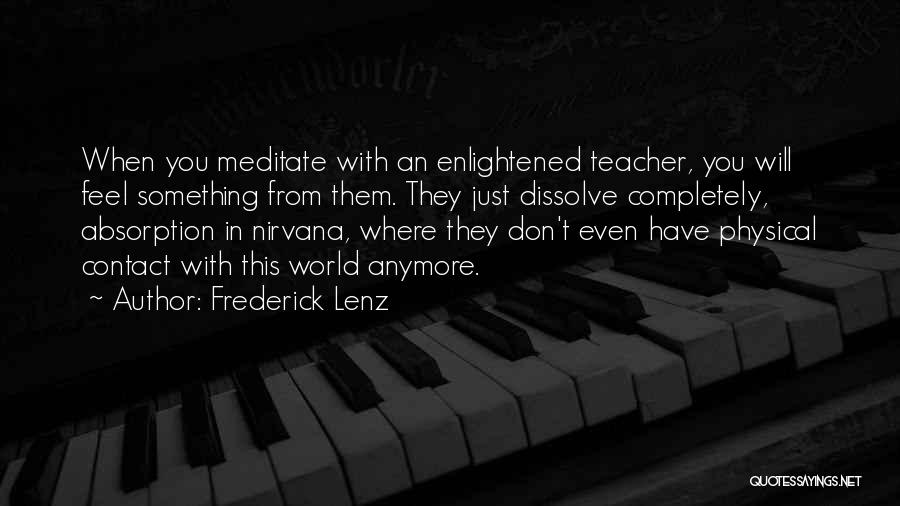 Frederick Lenz Quotes: When You Meditate With An Enlightened Teacher, You Will Feel Something From Them. They Just Dissolve Completely, Absorption In Nirvana,