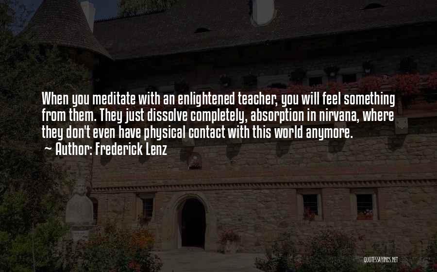 Frederick Lenz Quotes: When You Meditate With An Enlightened Teacher, You Will Feel Something From Them. They Just Dissolve Completely, Absorption In Nirvana,