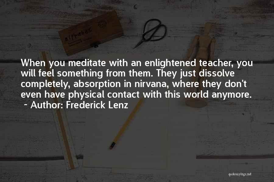 Frederick Lenz Quotes: When You Meditate With An Enlightened Teacher, You Will Feel Something From Them. They Just Dissolve Completely, Absorption In Nirvana,