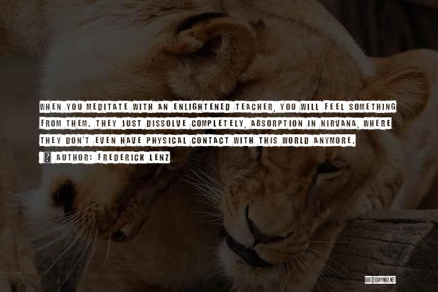 Frederick Lenz Quotes: When You Meditate With An Enlightened Teacher, You Will Feel Something From Them. They Just Dissolve Completely, Absorption In Nirvana,