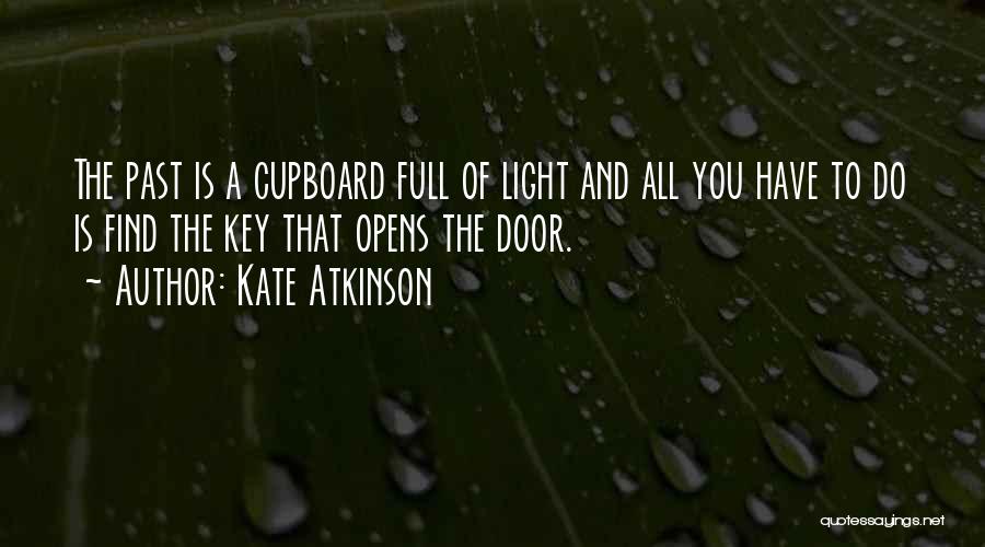 Kate Atkinson Quotes: The Past Is A Cupboard Full Of Light And All You Have To Do Is Find The Key That Opens