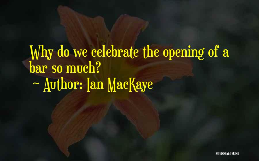 Ian MacKaye Quotes: Why Do We Celebrate The Opening Of A Bar So Much?