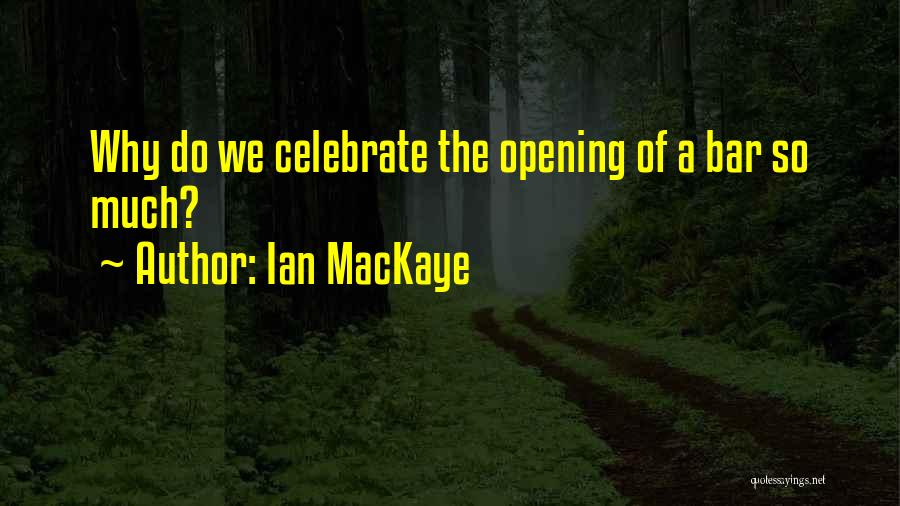 Ian MacKaye Quotes: Why Do We Celebrate The Opening Of A Bar So Much?