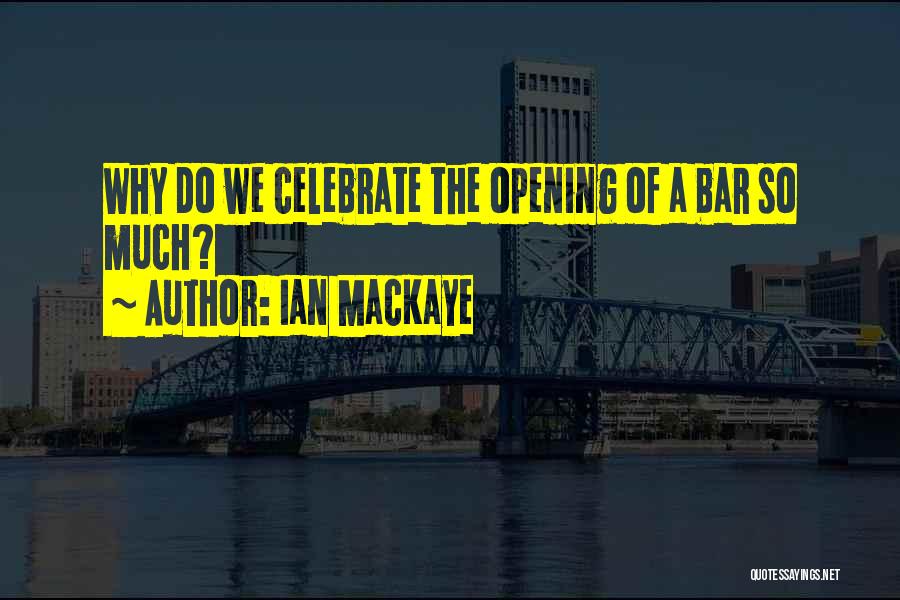 Ian MacKaye Quotes: Why Do We Celebrate The Opening Of A Bar So Much?